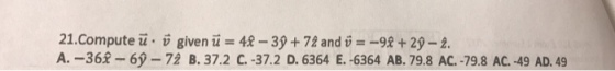 21.Compute u . v given u = 42-39 + 72 and U-_98 + 29-2. A.-363- 6-72 B. 37.2 C.-37.2 D. 6364 E. -6364 AB. 79.8 AC. -79.8 AC. 49 AD, 49
