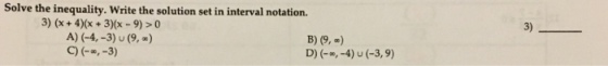 Solve the inequality. Write the solution set in interval notation. 3) 3) (x+ 4)(x+3)x-9)>0