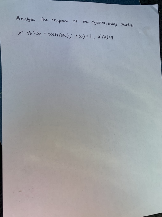 Analyze the response of the system, using matlab X-4x-5x = cosh (at); *(0) = 1, *(0)=4