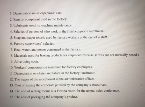 1. Depreciation on salespersons cars. 2. Rent on equipment used in the factory. 3. Lubricants used for machine maintenance.