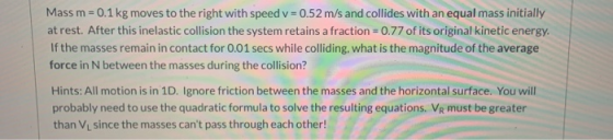 Mass m = 0.1 kg moves to the right with speed v = 0.52 m/s and collides with an equal mass initially at rest. After this inel