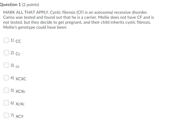 Question 1 (2 points) MARK ALL THAT APPLY. Cystic fibrosis (CF) is an autosomal recessive disorder. Carlos was tested and fou