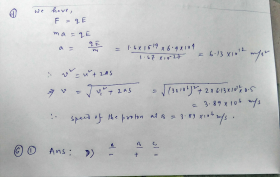 we have, F =qE ma=qE a PE = 1.6x15 19 x 6 4X104 m 1.67 810-27 = 6.13 xlott megn v = utas v = vr + 2as = $132106 ) 2 + 2 x 6.1