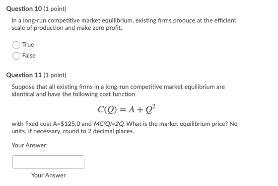 Question 10 (1 point) In a long-run competitive market equilibrium, existing firms produce at the efficient scale of producti