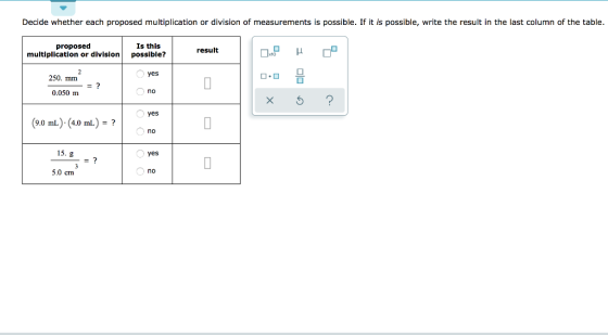 Decide whether each proposed multiplication or division of measurements is possible. If it is possible, write the result in t