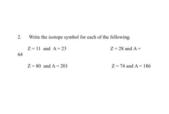 2. Write the isotope symbol for each of the following. Z 28 and A 11 and A 23 64 Z 80 and A 201 Z 374 and A 186