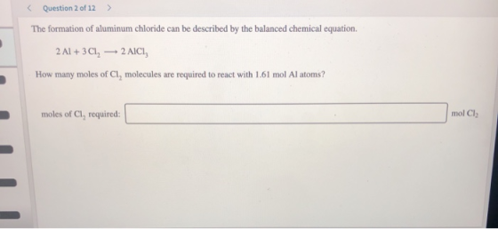> < Question 2 of 12 The formation of aluminum chloride can be described by the balanced chemical equation. 2 Al+3 Cl, 2 AICI
