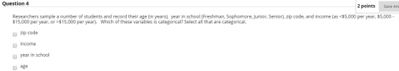 Question 4 2 points Save Ang Researchers sample a number of students and record their age (in years), year in school (Freshma
