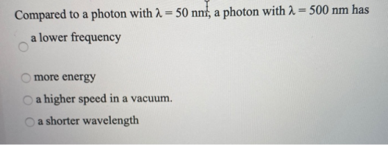 Compared to a photon with 2 = 50 nnt, a photon with a = 500 nm has a lower frequency more energy a higher speed in a vacuum.