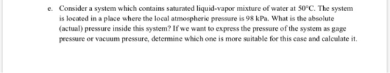e. Consider a system which contains saturated liquid-vapor mixture of water at 50°C. The system is located in a place where t