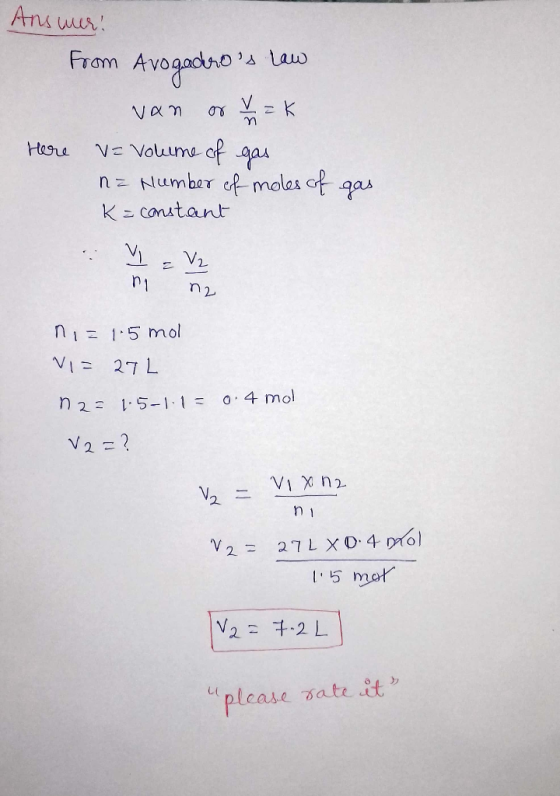 Answer: From Avogadros law van or v = k Here v= Volume of gas n = Number of moles of gas K a constant : V = V2 n ng nis 105