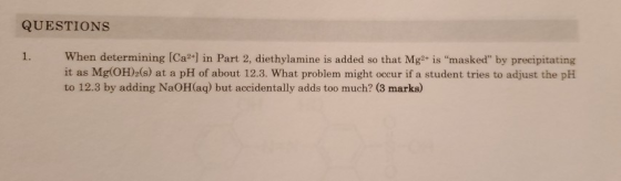 QUESTIONS 1. When determining (Ca2+] in Part 2, diethylamine is added so that Mg2+ is masked” by precipitating it as Mg(OH)2