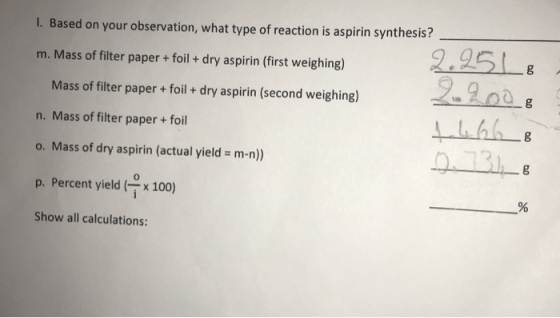 1. Based on your observation, what type of reaction is aspirin synthesis? m. Mass of filter paper + foil + dry aspirin (first