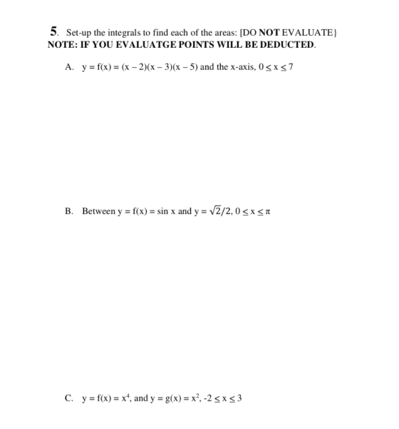 5. Set-up the integrals to find each of the areas: [DO NOT EVALUATE} NOTE: IF YOU EVALUATGE POINTS WILL BE DEDUCTED. A. y = f