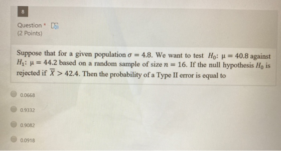 8 Question * 15 (2 points) Suppose that for a given population o = 4.8. We want to test Ho: u = 40.8 against Hj: u = 44.2 bas