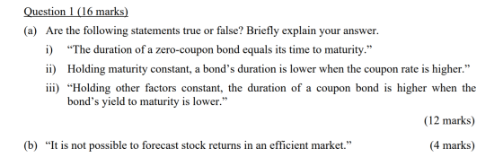 Question 1 (16 marks) (a) Are the following statements true or false? Briefly explain your answer. i) “The duration of a zero