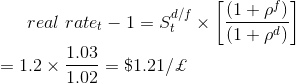 real\ rate_t-1=S_t^{d/f}\times \left [\frac{(1+\rho^f)} {(1+\rho^d)} \right ]\\ =1.2\times\frac{1.03}{1.02}=\$1.21/ \pounds