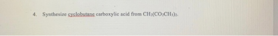 4. Synthesize cyclobutang carboxylic acid from CH (CO2CH3)2