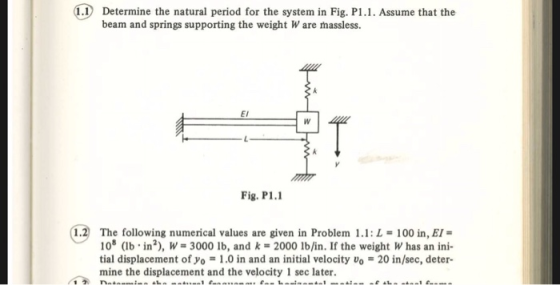 1.1 Determine the natural period for the system in Fig. P1.1. Assume that the beam and springs supporting the weight Ware mas