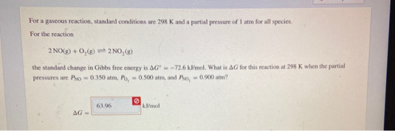 For a gascous reaction, standard conditions are 298 K and a partial pressure of 1 atm for all species. For the reaction (2NO(