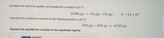 Consider the chemical equation and equilibrium constant at 25°C: 2COF(g) = CO2(g) + CF4(g), K = 2.2 x 106 Calculate the equil