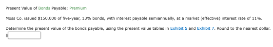 Present Value of Bonds Payable; Premium Moss Co. issued $150,000 of five-year, 13% bonds, with interest payable semiannually,