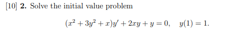 [10] 2. Solve the initial value problem (x² + 3y² + x)y + 2xy + y = 0, y(1) = 1.