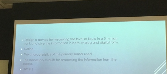 Design a device for measuring the level of liquid in a 5 m high tank and give the information in both analog and digital form. Define The characteristics of the primary sensor used The necessary circuits for processing the information from the sensor HW # 1