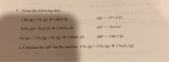 5. Given the following data: 2 H2(g) + O2(g) → 2 H20 (1) AH° = -571.6 kJ N,Os (g) + H20 (1) ► 2 HNO (1) AH = -76.6 kJ N2(g) +
