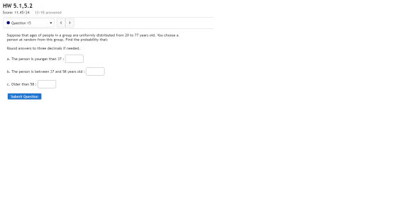 HW 5.1,5.2 Score: 11.45/24 12/18 answered Question 15 Suppose that ages of people in a group are uniformly distributed from 2