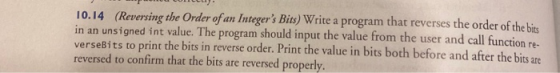 10.14 (Reversing the Order of an Integers Bits) Write a program that reverses the order of the bite! in an unsigned int valu