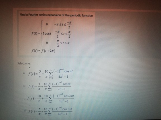Find a Fourier series expansion of the periodic function 0 - - SIS 2 - -SIS 2 f(0) = 5 cost 0 SIST 2 (1)-f(t+2) Select one: a