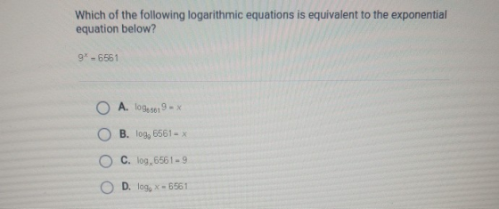Which of the following logarithmic equations is equivalent to the exponential equation below? 9* = 6561 O A. 10966019- O B. l