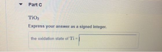 Part C TIO2 Express your answer as a signed integer. the oxidation state of Ti =