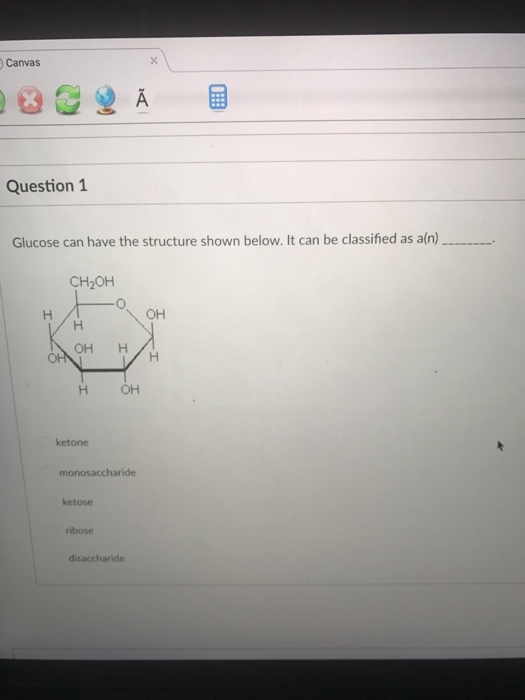 Canvas Question 1 Glucose can have the structure shown below. It can be classified as a(n) CH20H OH OH H H OH ketone ketose ribose
