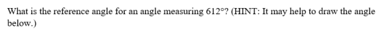 What is the reference angle for an angle measuring 612°? (HINT: It may help to draw the angle below.)