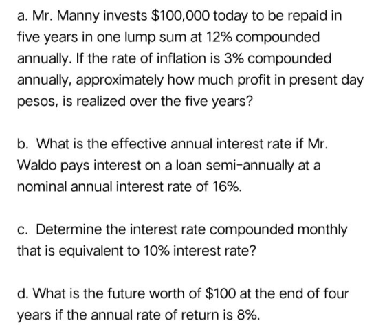 a. Mr. Manny invests $100,000 today to be repaid in five years in one lump sum at 12% compounded annually. If the rate of inf