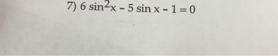 7) 6 sin2x - 5 sin x - 1 = 0