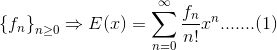 \left \{ f_{n} \right \}_{n\geq 0}\Rightarrow E(x)=\sum_{n=0}^{\infty }\frac{f_{n}}{n!}x^{n}.......(1)