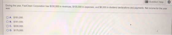 Question Help During the year, FastClean Corporation has $330,000 in revenues, $155,000 in expenses, and $6,000 in dividend d