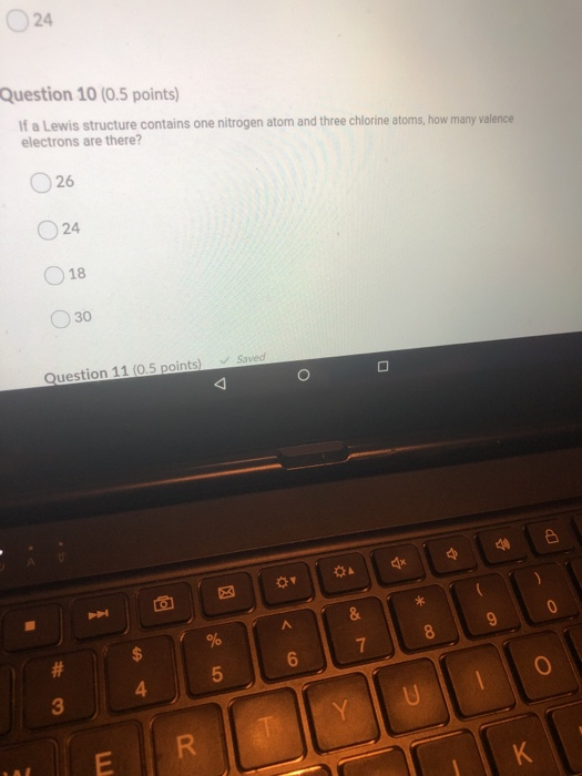 Question 10 (0.5 points) If a Lewis structure contains one nitrogen atom and three chlorine atoms, how many valence electrons