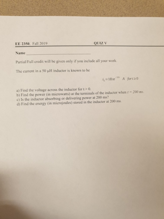 EE 2350. Fall 2019 QUIZ V Name Partial/Full credit will be given only if you include all your work. The current in a 50 uH in