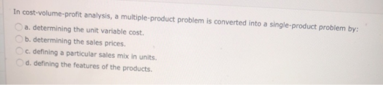 In cost-volume-profit analysis, a multiple-product problem is converted into a single-product problem by: a. determining the