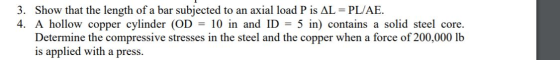 3. Show that the length of a bar subjected to an axial load P is AL = PL/AE. 4. A hollow copper cylinder (OD = 10 in and ID =