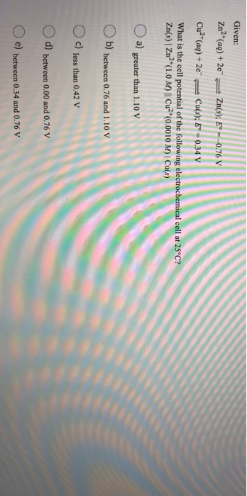 Given: Zn2+ (aq) + 2e Zn(s); E--0.76 V Cu²+ (aq) +20 Cu(s); E° -0.34 V What is the cell potential of the following electroche