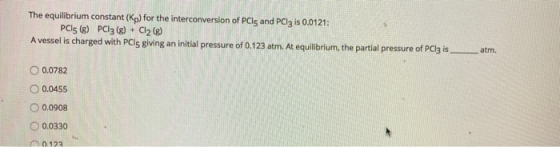 The equilibrium constant (Kp) for the interconversion of PCs and PCIz is 0.0121: PCs (8) PC13 (8) + Cl2(g) A vessel is charge