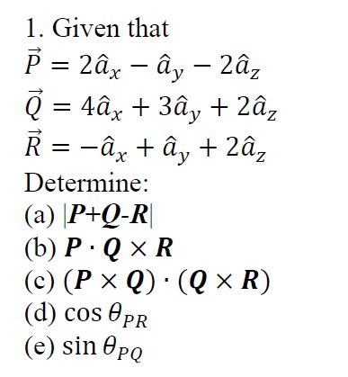 1. Given that Determine: (a) P+Q-IR (b) P. Q x R (c) (P x Q) (Qx R) (d) cos θPR (e) sin θΡΟ