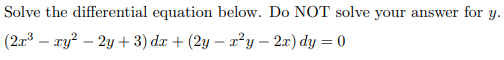 Solve the differential equation below. Do NOT solve your answer for y. (223 – xy2 – 2y + 3) d.o+(2y – zy – 21) dy = 0