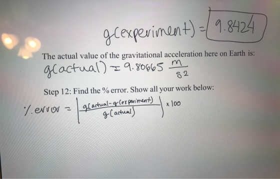 The actual value of the gravitational acceleration here on Earth is: g(experiment) =( 9.8424 geactual) I 9.80665 m S2 Step 12