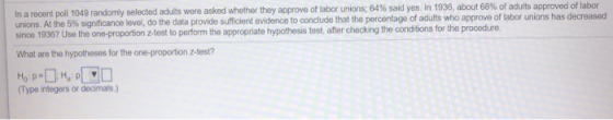 In a recent poll 1049 randomly selected adults were asked whether they approve of labor unions: 64% said yes. In 1936, about